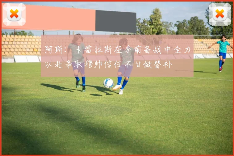 阿斯：卡雷拉斯在季前备战中全力以赴争取穆帅信任不甘做替补