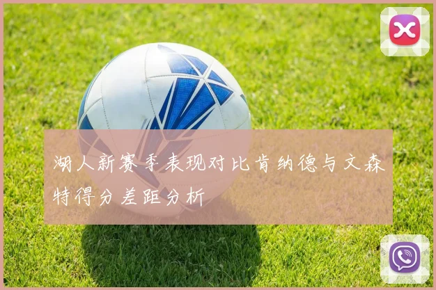 湖人新赛季表现对比肯纳德与文森特得分差距分析