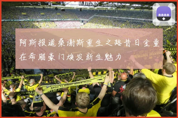 阿斯报道桑谢斯重生之路昔日金童在希腊豪门焕发新生魅力