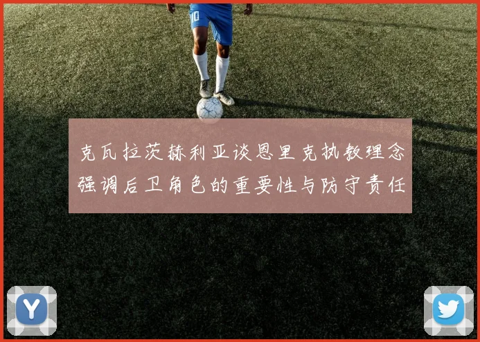 克瓦拉茨赫利亚谈恩里克执教理念强调后卫角色的重要性与防守责任