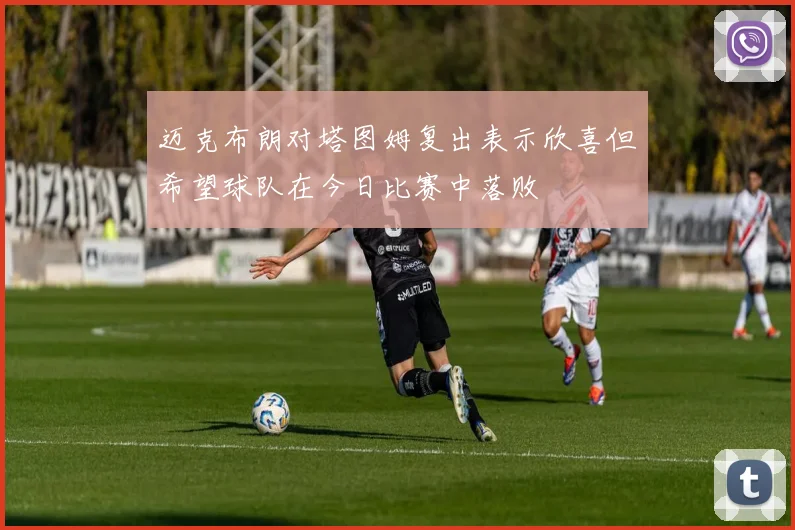 迈克布朗对塔图姆复出表示欣喜但希望球队在今日比赛中落败