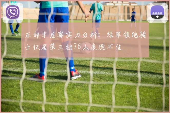 东部季后赛实力分析：绿军领跑骑士仅居第三档76人表现不佳