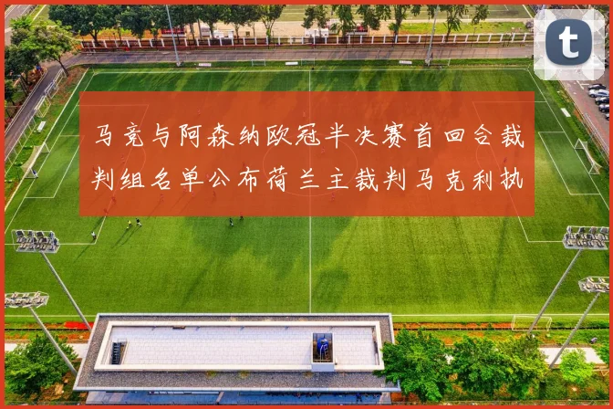 马竞与阿森纳欧冠半决赛首回合裁判组名单公布荷兰主裁判马克利执法