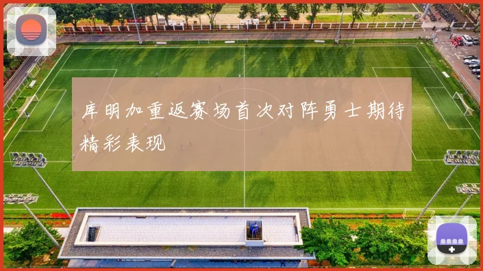 库明加重返赛场首次对阵勇士期待精彩表现