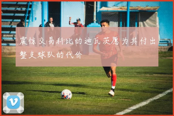 震惊交易科比的迪瓦茨愿为其付出整支球队的代价