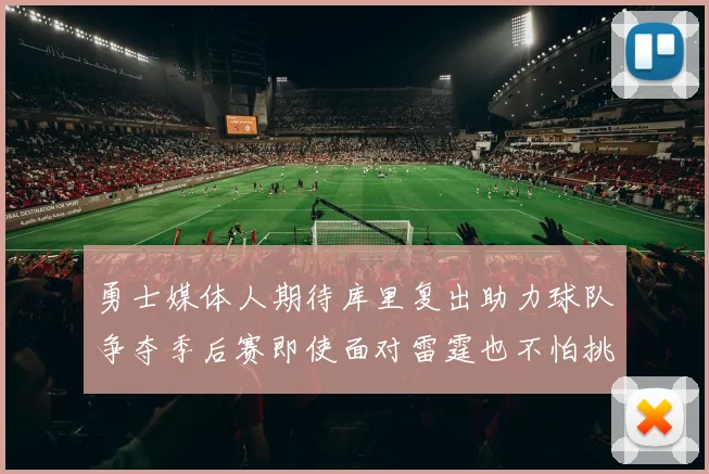勇士媒体人期待库里复出助力球队争夺季后赛即使面对雷霆也不怕挑战