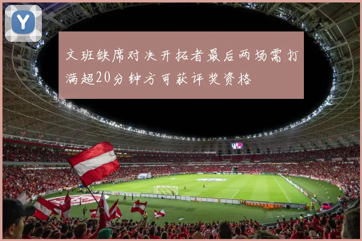 文班缺席对决开拓者最后两场需打满超20分钟方可获评奖资格